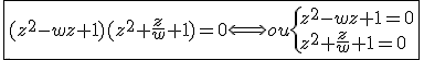 3$\fbox{(z^2-wz+1)(z^2+\frac{z}{w}+1)=0\Longleftrightarrow ou\{{z^2-wz+1=0\\z^2+\frac{z}{w}+1=0}